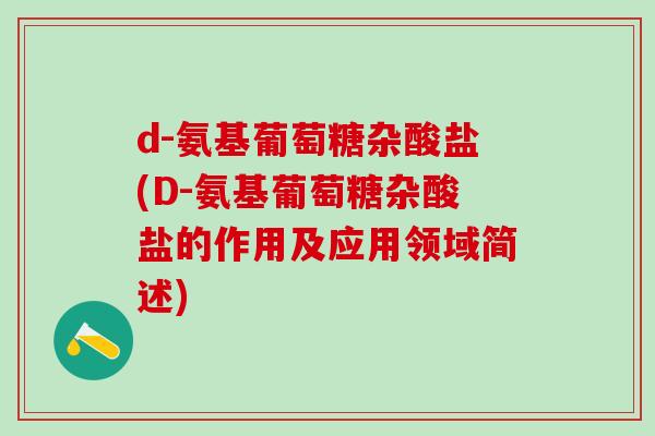 d-氨基葡萄糖杂酸盐(D-氨基葡萄糖杂酸盐的作用及应用领域简述)