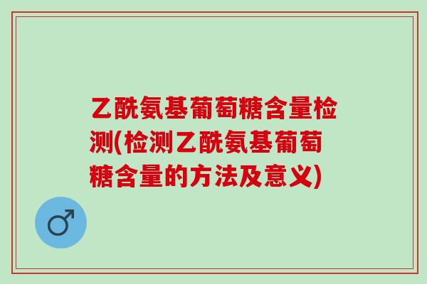 乙酰氨基葡萄糖含量检测(检测乙酰氨基葡萄糖含量的方法及意义)