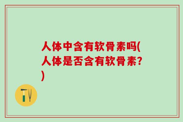 人体中含有软骨素吗(人体是否含有软骨素？)