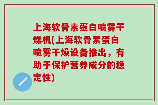 上海软骨素蛋白喷雾干燥机(上海软骨素蛋白喷雾干燥设备推出，有助于保护营养成分的稳定性)