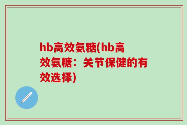 hb高效氨糖(hb高效氨糖：关节保健的有效选择)
