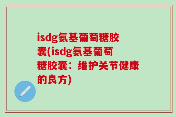 isdg氨基葡萄糖胶囊(isdg氨基葡萄糖胶囊：维护关节健康的良方)