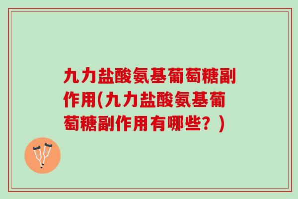 九力盐酸氨基葡萄糖副作用(九力盐酸氨基葡萄糖副作用有哪些？)