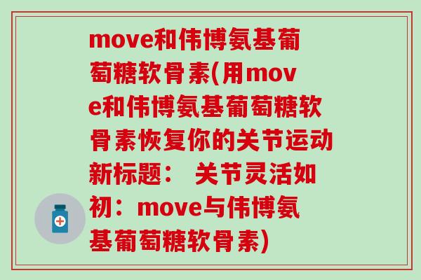 move和伟博氨基葡萄糖软骨素(用move和伟博氨基葡萄糖软骨素恢复你的关节运动新标题： 关节灵活如初：move与伟博氨基葡萄糖软骨素)