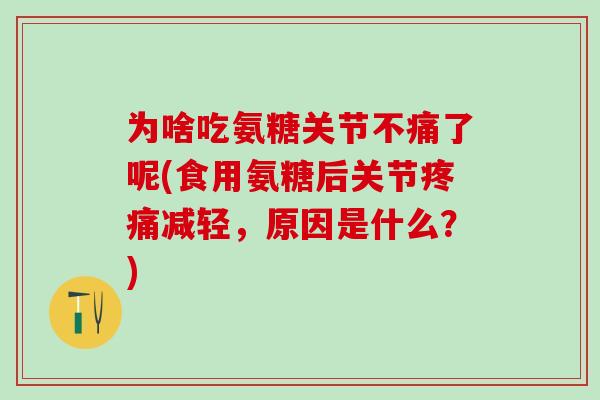 为啥吃氨糖关节不痛了呢(食用氨糖后关节减轻,原因是什么?) 为啥吃氨糖关节不痛了呢(食用氨糖后关节减轻,原因是什么?)