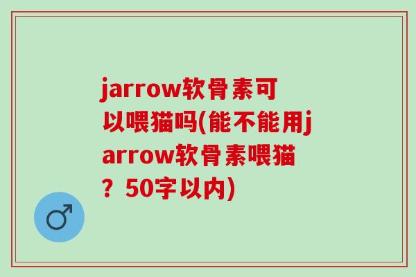 jarrow软骨素可以喂猫吗(能不能用jarrow软骨素喂猫?50字以内) jarrow软骨素可以喂猫吗(能不能用jarrow软骨素喂猫?50字以内)