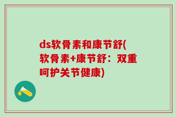 ds软骨素和康节舒(软骨素+康节舒：双重呵护关节健康)