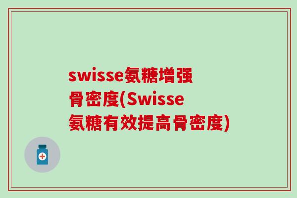 swisse氨糖增强骨密度(Swisse氨糖有效提高骨密度)