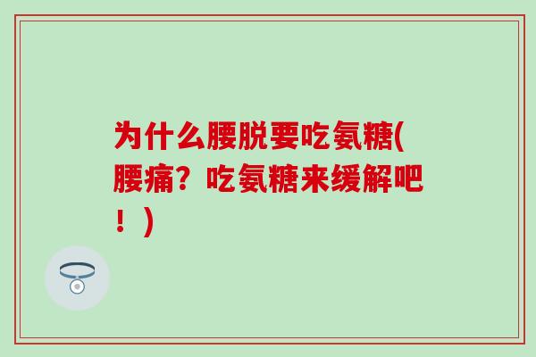 为什么腰脱要吃氨糖(腰痛？吃氨糖来缓解吧！)