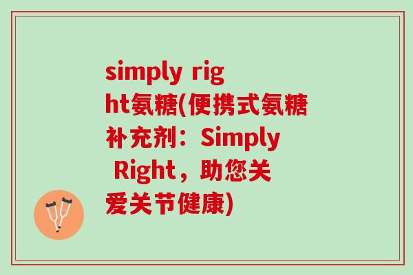 simply right氨糖(便携式氨糖补充剂：Simply Right，助您关爱关节健康)