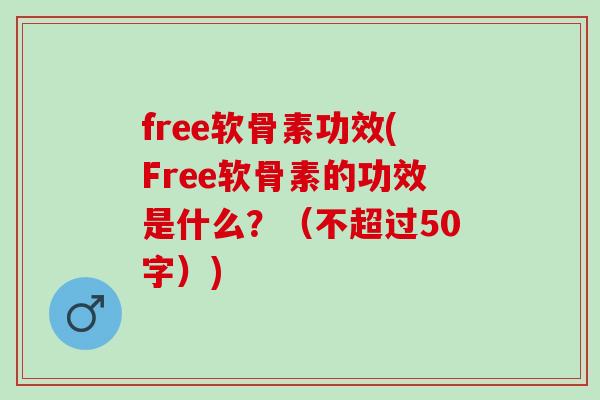 free软骨素功效(Free软骨素的功效是什么？（不超过50字）)