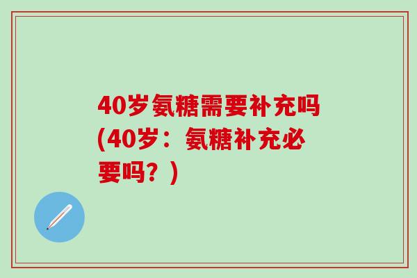 40岁氨糖需要补充吗(40岁：氨糖补充必要吗？)