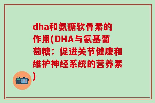 dha和氨糖软骨素的作用(DHA与氨基葡萄糖：促进关节健康和维护神经系统的营养素)