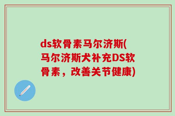 ds软骨素马尔济斯(马尔济斯犬补充DS软骨素，改善关节健康)