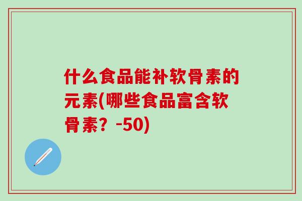 什么食品能补软骨素的元素(哪些食品富含软骨素？-50)