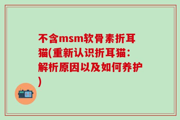不含msm软骨素折耳猫(重新认识折耳猫：解析原因以及如何养护)