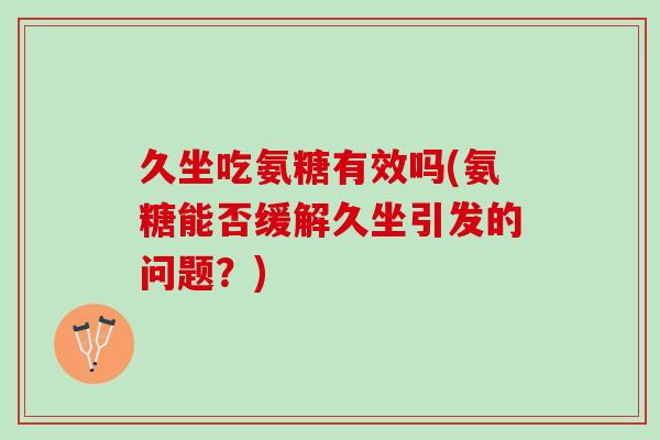 久坐吃氨糖有效吗(氨糖能否缓解久坐引发的问题？)