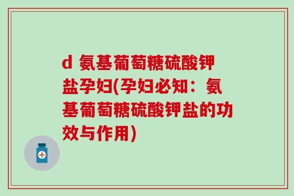 d 氨基葡萄糖硫酸钾盐孕妇(孕妇必知：氨基葡萄糖硫酸钾盐的功效与作用)