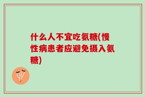 什么人不宜吃氨糖(慢性病患者应避免摄入氨糖)