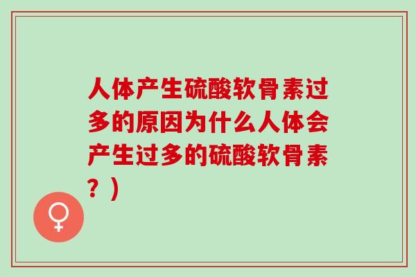 人体产生硫酸软骨素过多的原因为什么人体会产生过多的硫酸软骨素？)