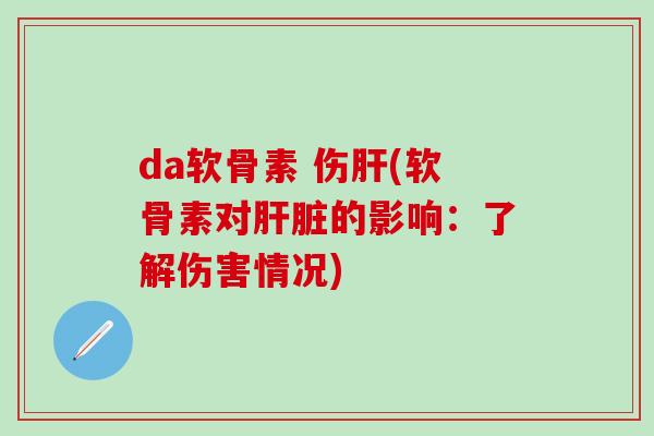 da软骨素 伤肝(软骨素对肝脏的影响：了解伤害情况)