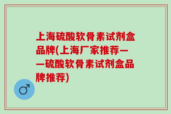 上海硫酸软骨素试剂盒品牌(上海厂家推荐——硫酸软骨素试剂盒品牌推荐) 上海硫酸软骨素试剂盒品牌(上海厂家推荐——硫酸软骨素试剂盒品牌推荐)