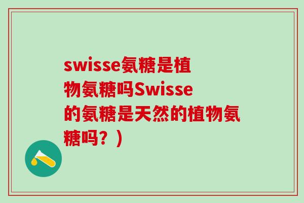 swisse氨糖是植物氨糖吗Swisse的氨糖是天然的植物氨糖吗？)
