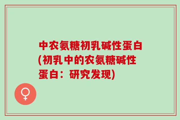 中农氨糖初乳碱性蛋白(初乳中的农氨糖碱性蛋白：研究发现)