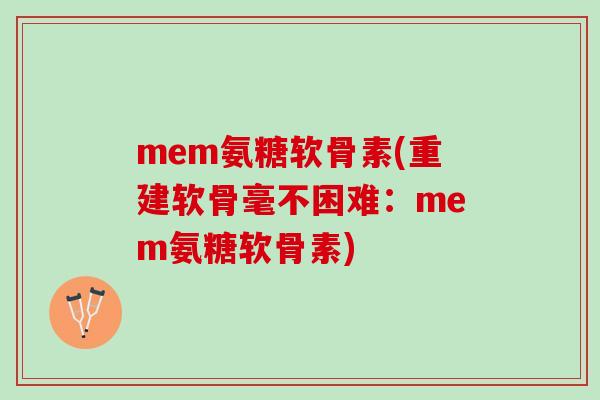 mem氨糖软骨素(重建软骨毫不困难：mem氨糖软骨素)