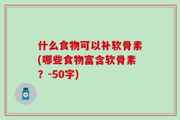 什么食物可以补软骨素(哪些食物富含软骨素？-50字)