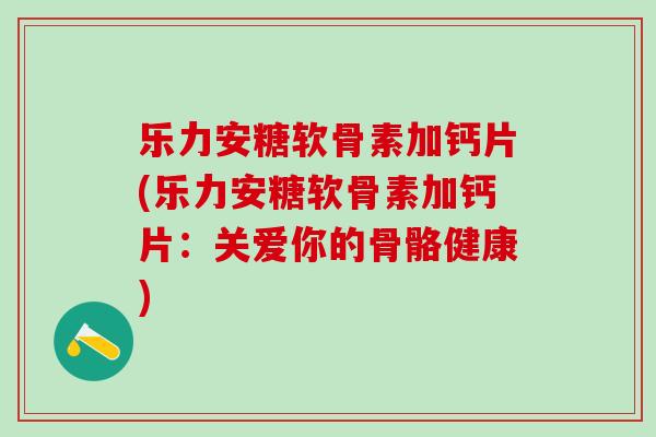 乐力安糖软骨素加钙片(乐力安糖软骨素加钙片：关爱你的骨骼健康)