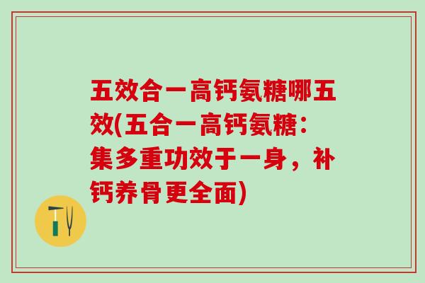 五效合一高钙氨糖哪五效(五合一高钙氨糖：集多重功效于一身，补钙养骨更全面)