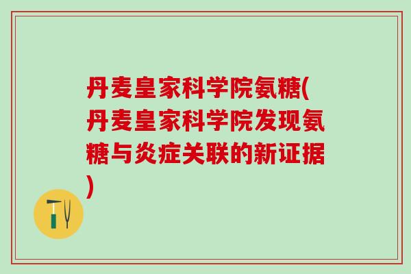 丹麦皇家科学院氨糖(丹麦皇家科学院发现氨糖与炎症关联的新证据)