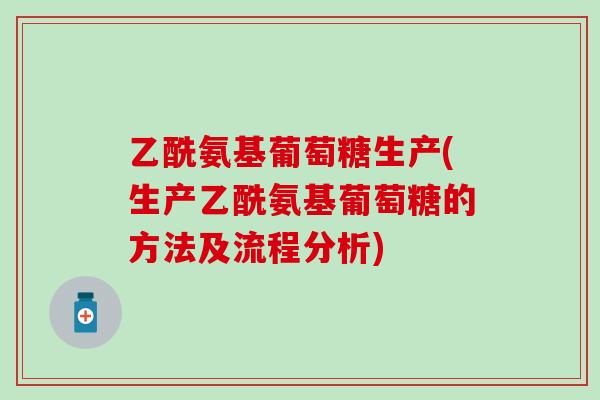 乙酰氨基葡萄糖生产(生产乙酰氨基葡萄糖的方法及流程分析)