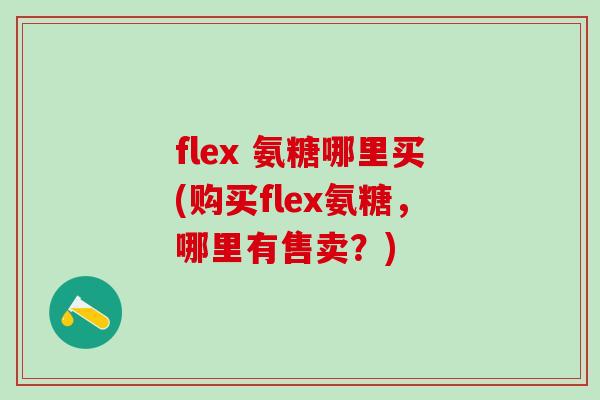 flex 氨糖哪里买(购买flex氨糖，哪里有售卖？)