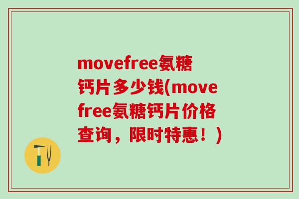 movefree氨糖钙片多少钱(movefree氨糖钙片价格查询，限时特惠！)
