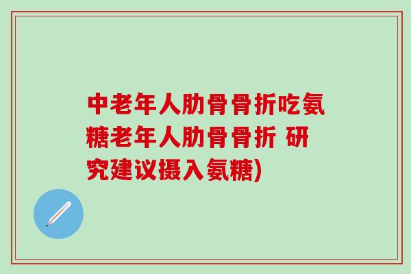中老年人肋骨骨折吃氨糖老年人肋骨骨折 研究建议摄入氨糖)