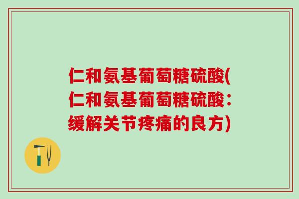 仁和氨基葡萄糖硫酸(仁和氨基葡萄糖硫酸：缓解关节疼痛的良方)