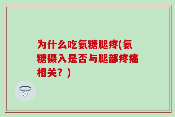 为什么吃氨糖腿疼(氨糖摄入是否与腿部疼痛相关？)