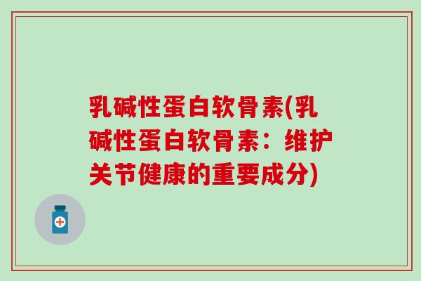 乳碱性蛋白软骨素(乳碱性蛋白软骨素：维护关节健康的重要成分)