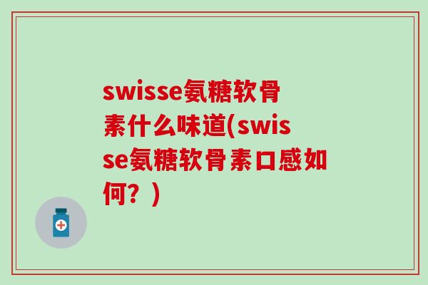 swisse氨糖软骨素什么味道(swisse氨糖软骨素口感如何？)