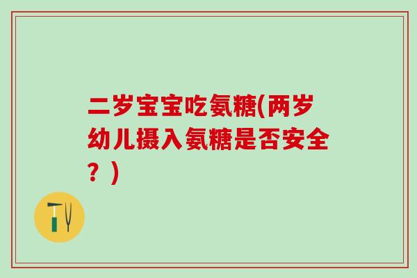 二岁宝宝吃氨糖(两岁幼儿摄入氨糖是否安全？)