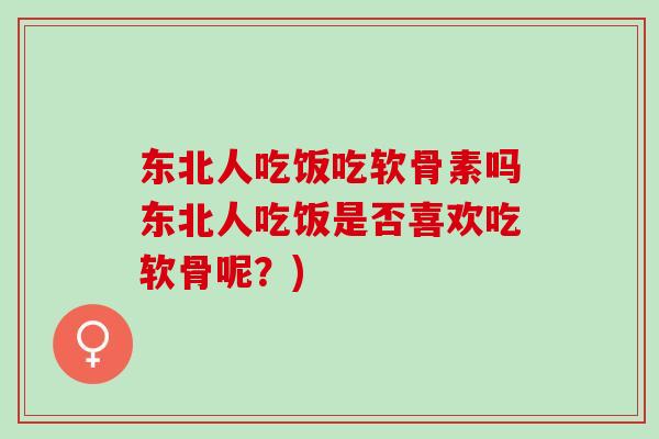 东北人吃饭吃软骨素吗东北人吃饭是否喜欢吃软骨呢？)