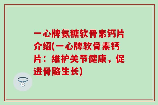 一心牌氨糖软骨素钙片介绍(一心牌软骨素钙片：维护关节健康，促进骨骼生长)
