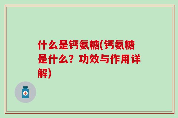 什么是钙氨糖(钙氨糖是什么？功效与作用详解)