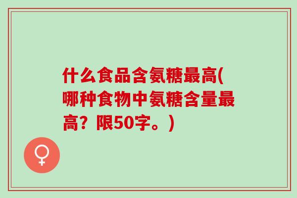 什么食品含氨糖最高(哪种食物中氨糖含量最高？限50字。)