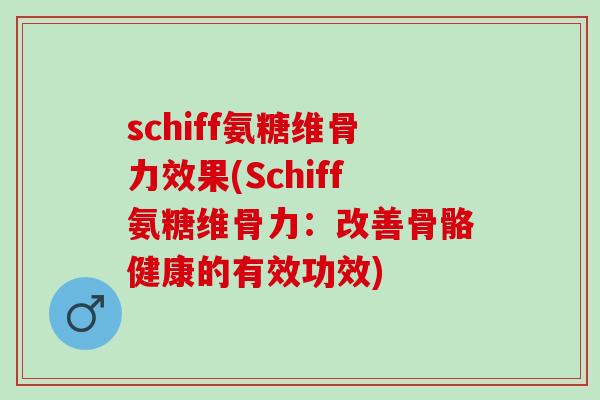 schiff氨糖维骨力效果(Schiff氨糖维骨力：改善骨骼健康的有效功效)