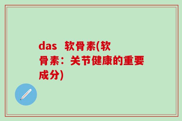 das  软骨素(软骨素：关节健康的重要成分)
