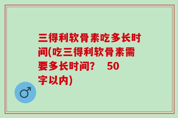 三得利软骨素吃多长时间(吃三得利软骨素需要多长时间？  50字以内)