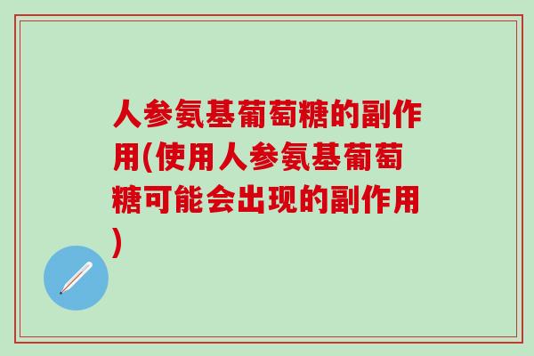 人参氨基葡萄糖的副作用(使用人参氨基葡萄糖可能会出现的副作用)